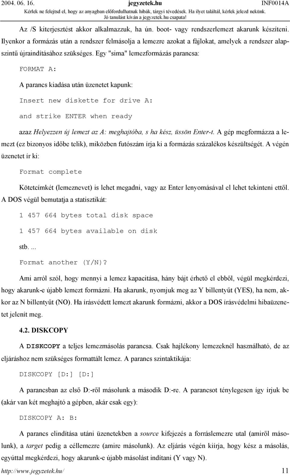 Egy "sima" lemezformázás parancsa: FORMAT A: A parancs kiadása után üzenetet kapunk: Insert new diskette for drive A: and strike ENTER when ready azaz Helyezzen új lemezt az A: meghajtóba, s ha kész,