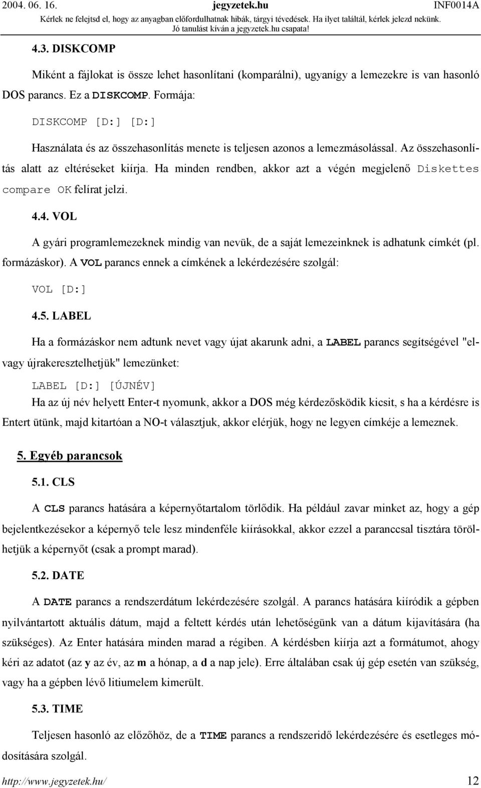 Ha minden rendben, akkor azt a végén megjelenő Diskettes compare OK felírat jelzi. 4.4. VOL A gyári programlemezeknek mindig van nevük, de a saját lemezeinknek is adhatunk címkét (pl. formázáskor).
