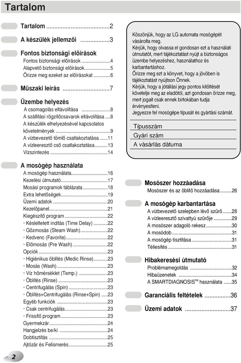 ..11 A vízleeresztœ csœ csatlakoztatása...13 Vízszintezés...14 A mosógép használata A mosógép használata...16 Kezelési útmutató...17 Mosási programok táblázata...18 Extra lehetœségek...19 Üzemi adatok.