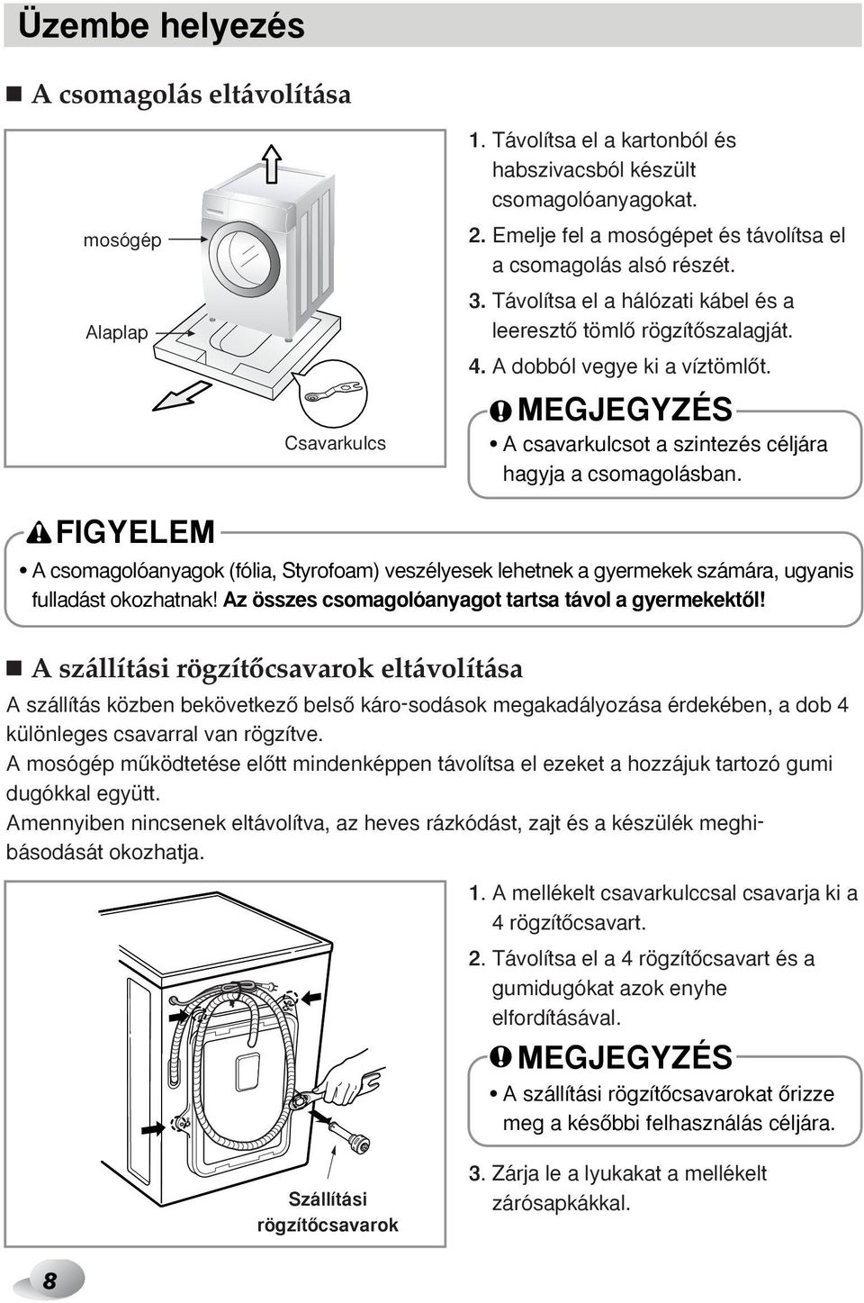 A csavarkulcsot a szintezés céljára hagyja a csomagolásban. FIGYELEM A csomagolóanyagok (fólia, Styrofoam) veszélyesek lehetnek a gyermekek számára, ugyanis fulladást okozhatnak!