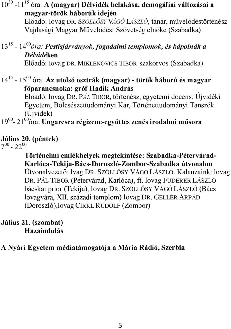 DR. MIKLENOVICS TIBOR szakorvos (Szabadka) 14 15-15 00 óra: Az utolsó osztrák (magyar) - török háború és magyar főparancsnoka: gróf Hadik András Előadó: lovag DR.