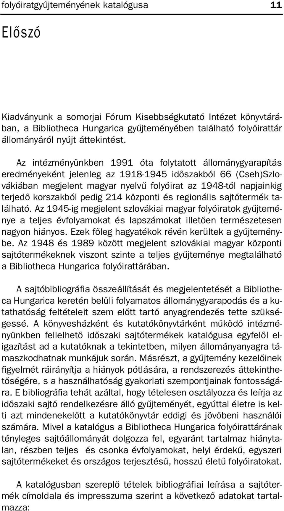 Az intézményünkben 1991 óta folytatott állománygyarapítás eredményeként jelenleg az 1918-1945 idõszakból 66 (Cseh)Szlovákiában megjelent magyar nyelvû folyóirat az 1948-tól napjainkig terjedõ