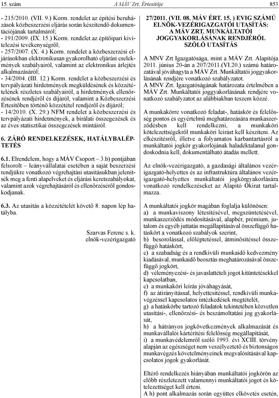 rendelet a közbeszerzési eljárásokban elektronikusan gyakorolható eljárási cselekmények szabályairól, valamint az elektronikus árlejtés alkalmazásáról; - 34/2004. (III. 12.) Korm.