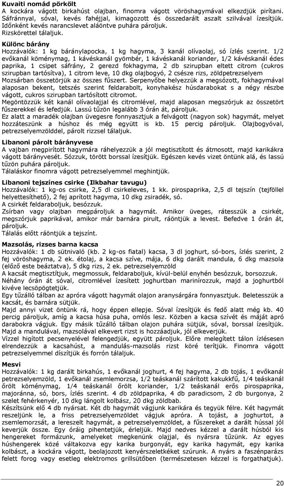 1/2 evőkanál köménymag, 1 kávéskanál gyömbér, 1 kávéskanál koriander, 1/2 kávéskanál édes paprika, 1 csipet sáfrány, 2 gerezd fokhagyma, 2 db szirupban eltett citrom (cukros szirupban tartósítva), 1