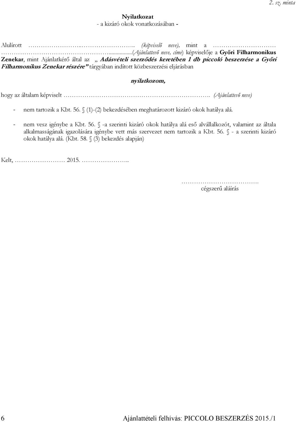 tárgyában indított közbeszerzési eljárásban nyilatkozom, hogy az általam képviselt. (Ajánlattevő neve) - nem tartozik a Kbt. 56. (1)-(2) bekezdésében meghatározott kizáró okok hatálya alá.