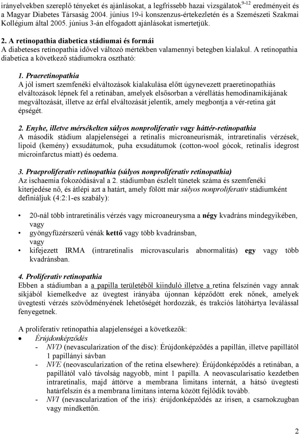 05. június 3-án elfogadott ajánlásokat ismertetjük. 2. A retinopathia diabetica stádiumai és formái A diabeteses retinopathia idővel változó mértékben valamennyi betegben kialakul.