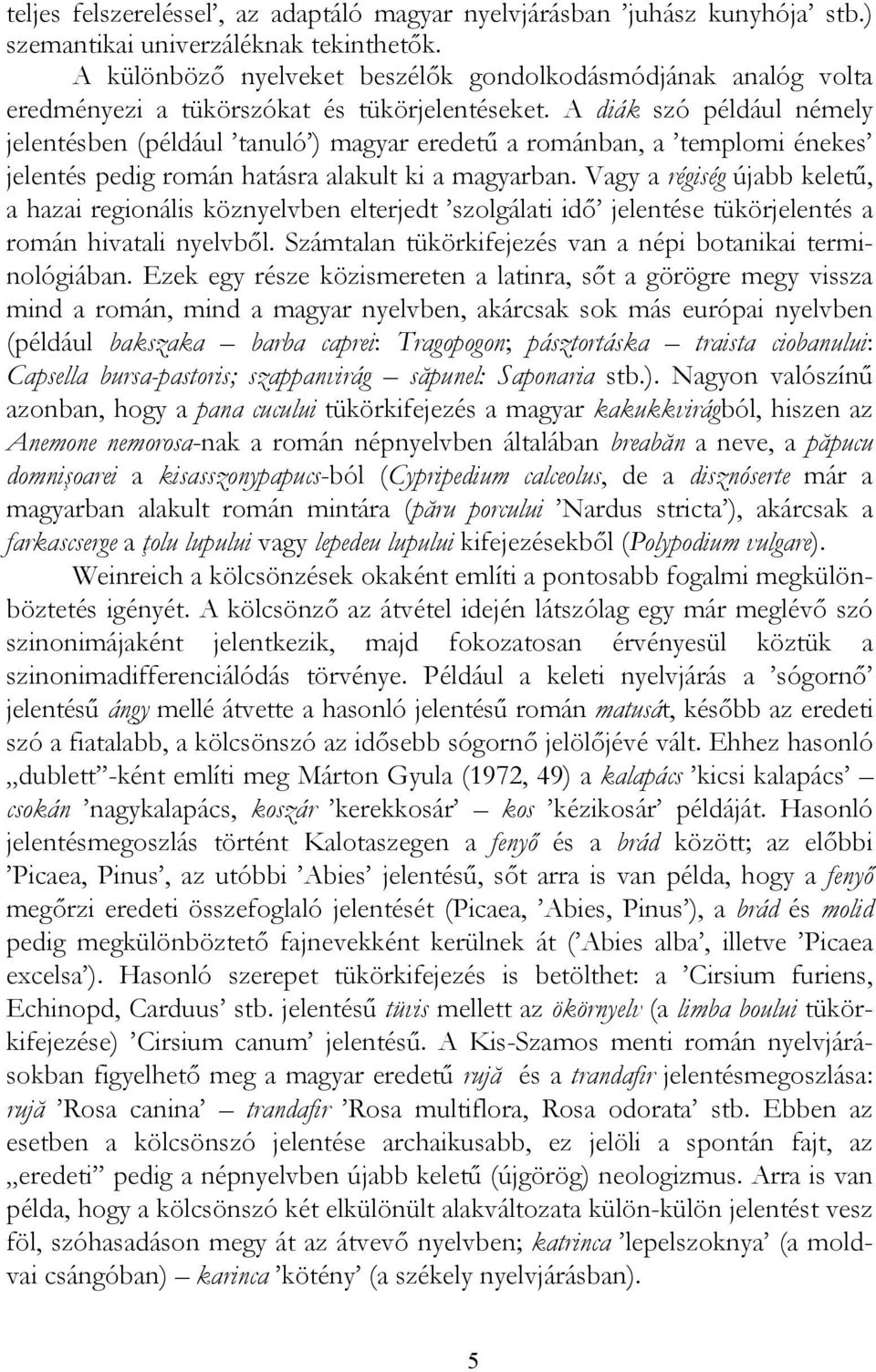 A diák szó például némely jelentésben (például tanuló ) magyar eredetű a románban, a templomi énekes jelentés pedig román hatásra alakult ki a magyarban.