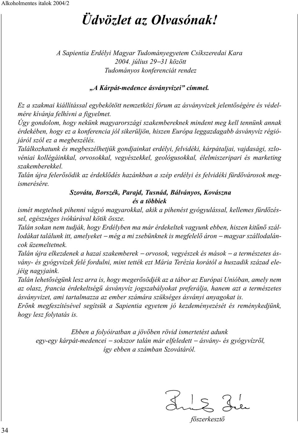 Úgy gondolom, hogy nekünk magyarországi szakembereknek mindent meg kell tennünk annak érdekében, hogy ez a konferencia jól sikerüljön, hiszen Európa leggazdagabb ásványvíz régiójáról szól ez a