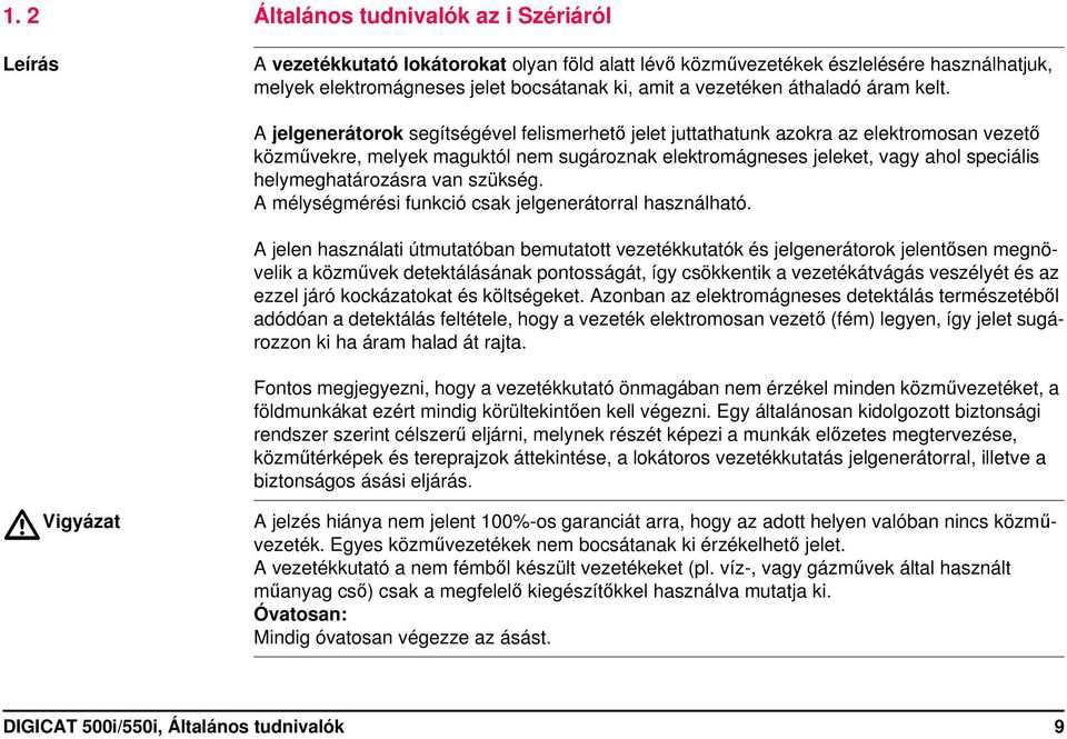A jelgenerátorok segítségével felismerhető jelet juttathatunk azokra az elektromosan vezető közművekre, melyek maguktól nem sugároznak elektromágneses jeleket, vagy ahol speciális helymeghatározásra