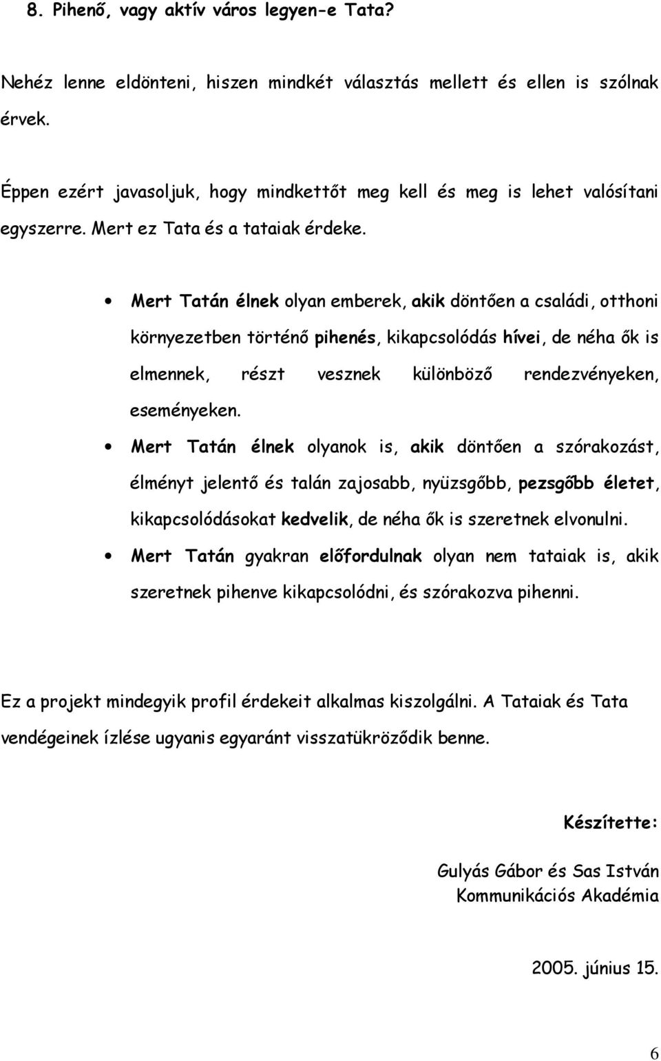 Mert Tatán élnek olyan emberek, akik döntően a családi, otthoni környezetben történő pihenés, kikapcsolódás hívei, de néha ők is elmennek, részt vesznek különböző rendezvényeken, eseményeken.