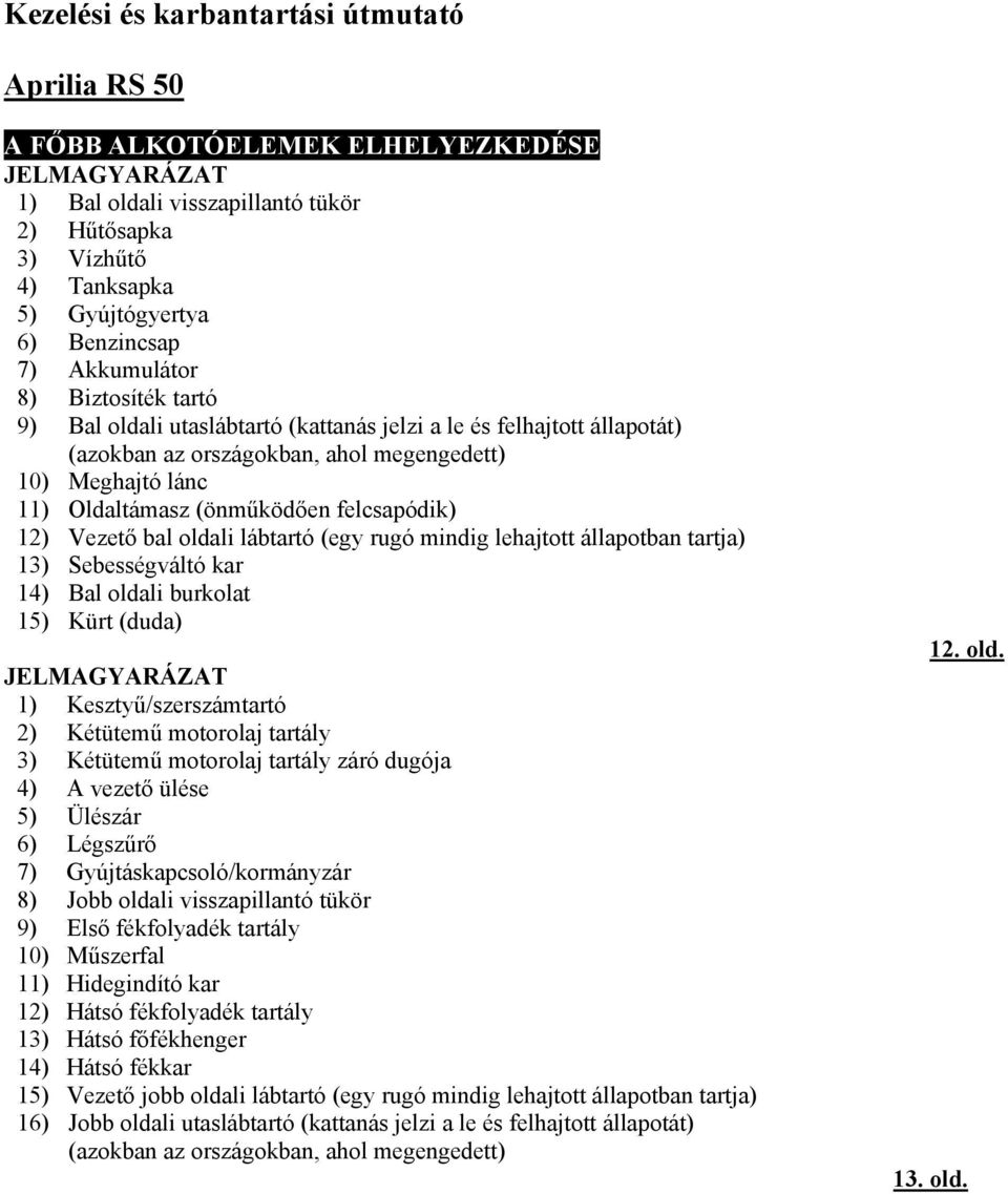 (önműködően felcsapódik) 12) Vezető bal oldali lábtartó (egy rugó mindig lehajtott állapotban tartja) 13) Sebességváltó kar 14) Bal oldali burkolat 15) Kürt (duda) JELMAGYARÁZAT 1)