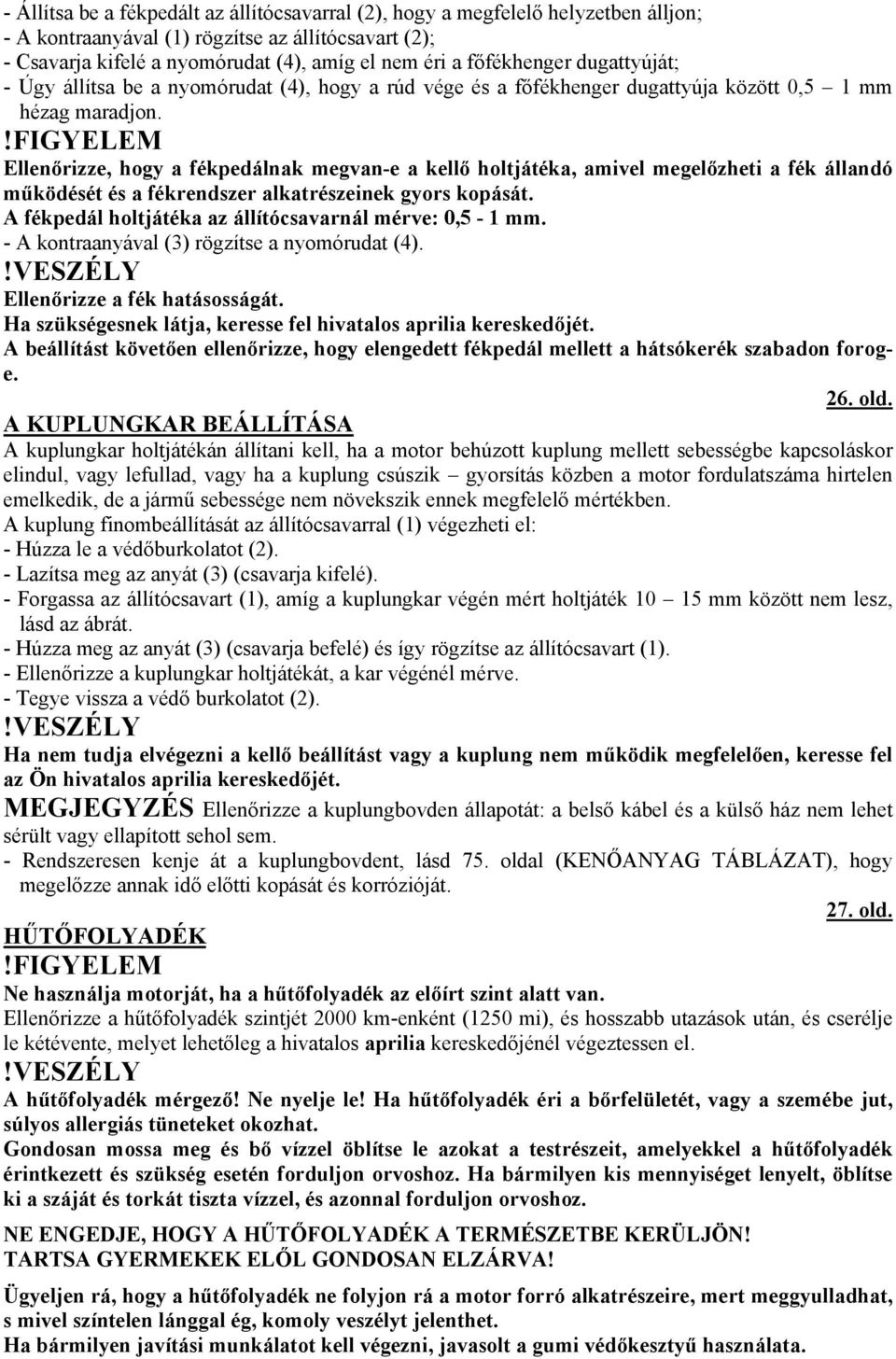 Ellenőrizze, hogy a fékpedálnak megvan-e a kellő holtjátéka, amivel megelőzheti a fék állandó működését és a fékrendszer alkatrészeinek gyors kopását.