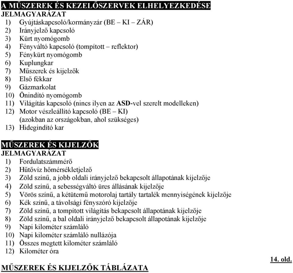 (BE KI) (azokban az országokban, ahol szükséges) 13) Hidegindító kar MŰSZEREK ÉS KIJELZŐK JELMAGYARÁZAT 1) Fordulatszámmérő 2) Hűtővíz hőmérsékletjelző 3) Zöld színű, a jobb oldali irányjelző