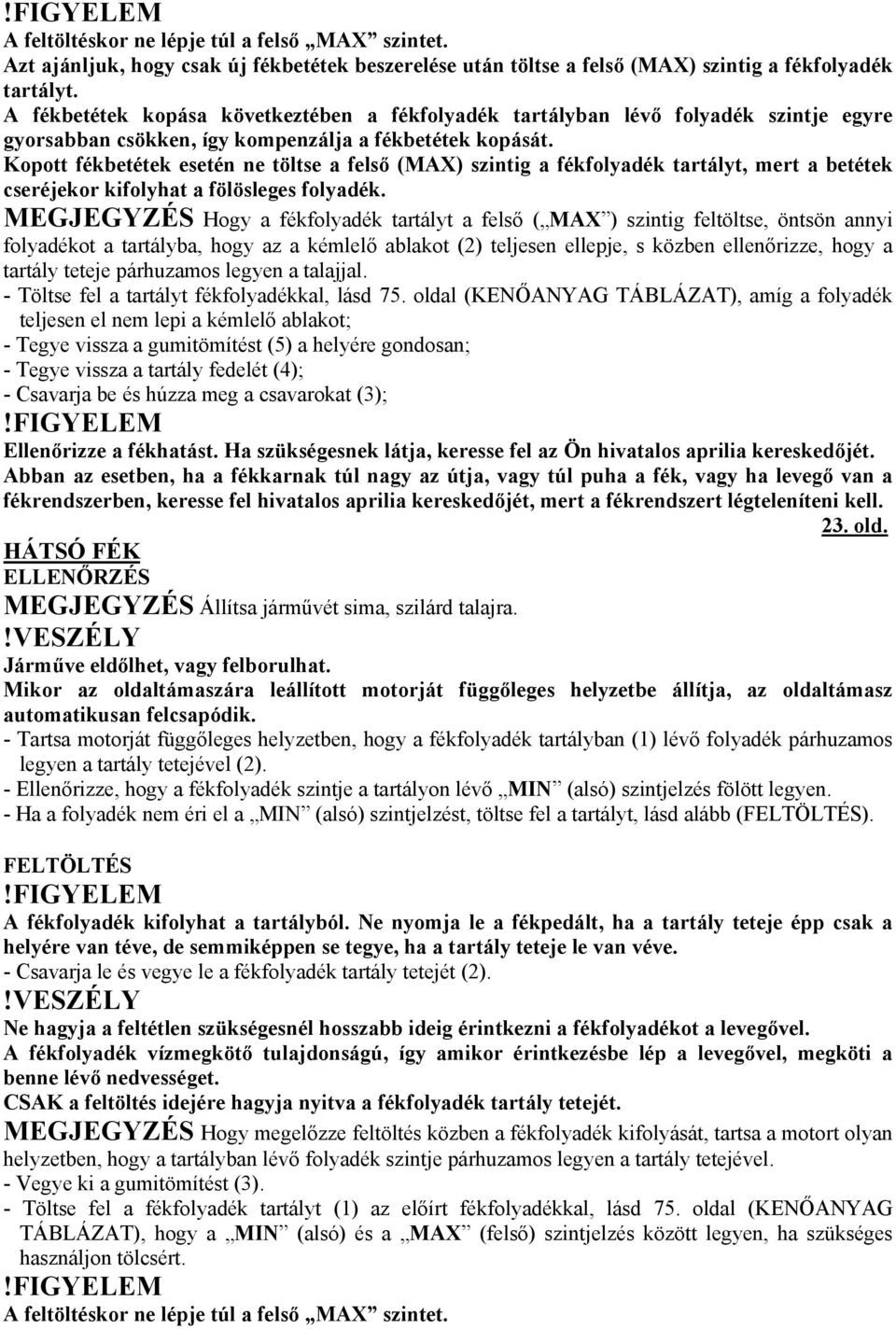 Kopott fékbetétek esetén ne töltse a felső (MAX) szintig a fékfolyadék tartályt, mert a betétek cseréjekor kifolyhat a fölösleges folyadék.