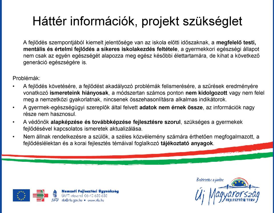 Problémák: A fejlődés követésére, a fejlődést akadályozó problémák felismerésére, a szűrések eredményére vonatkozó ismereteink hiányosak, a módszertan számos ponton nem kidolgozott vagy nem felel meg