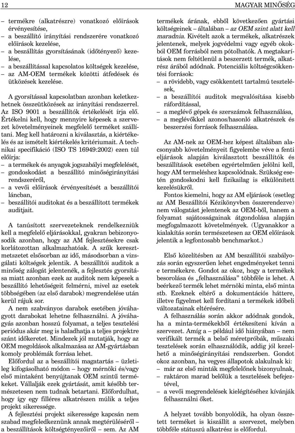 Az ISO 9001 a beszállítók értékelését írja elõ. Értékelni kell, hogy mennyire képesek a szervezet követelményeinek megfelelõ terméket szállítani.