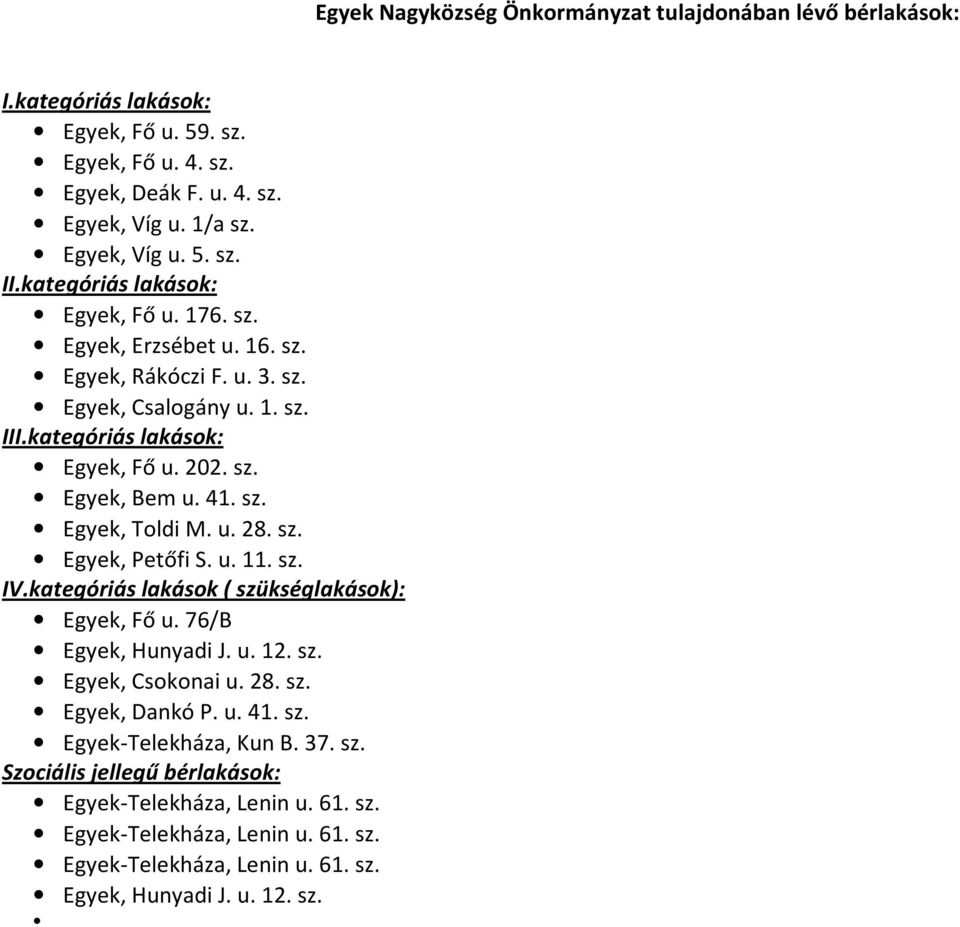 kategóriás lakások ( szükséglakások): Egyek, Fő u. 76/B Egyek, Hunyadi J. u. 12. sz. Egyek, Csokonai u. 28. sz. Egyek, Dankó P. u. 41. sz. Egyek-Telekháza, Kun B. 37. sz. Szociális jellegű bérlakások: Egyek-Telekháza, Lenin u.