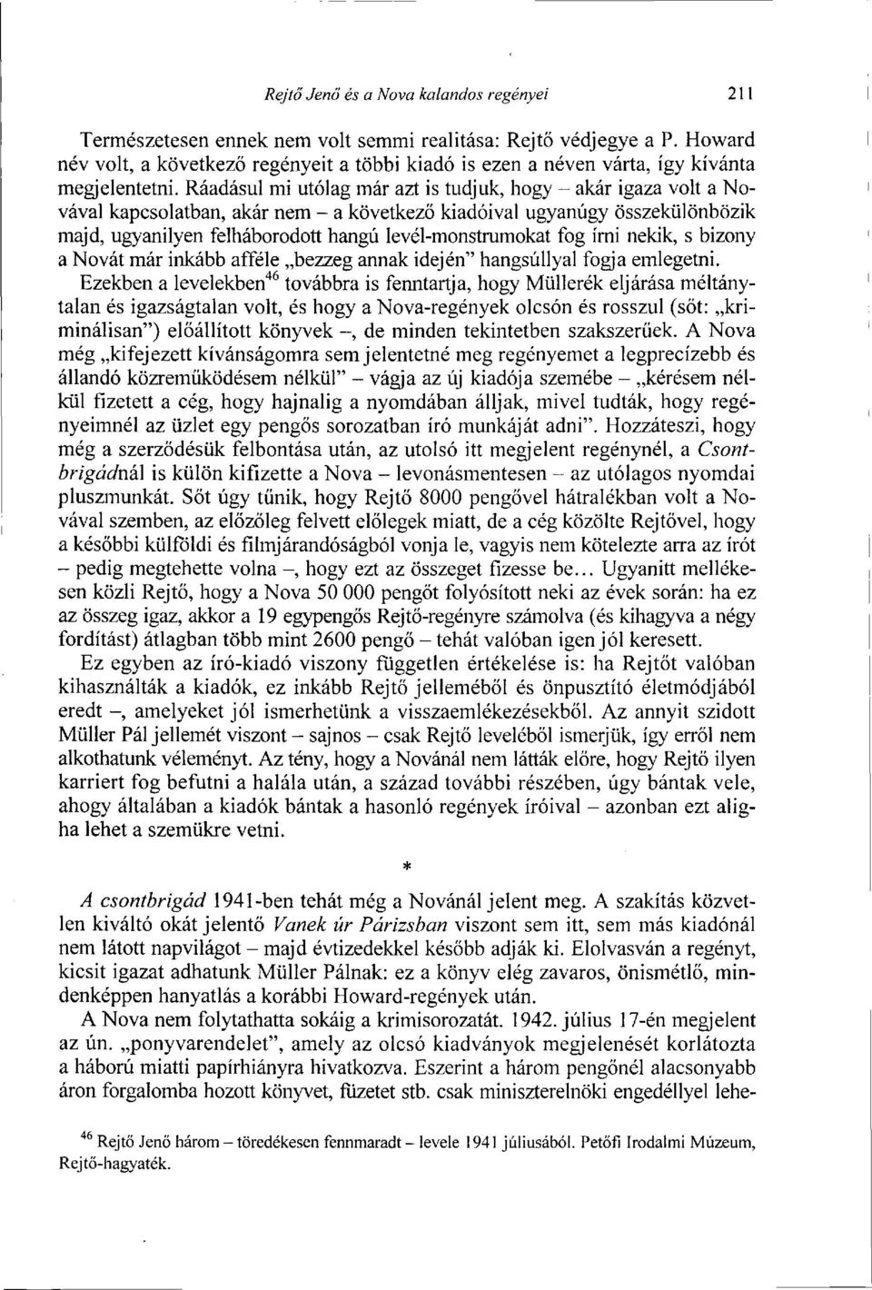 Ráadásul mi utólag már azt is tudjuk, hogy - akár igaza volt a Novával kapcsolatban, akár nem - a következő kiadóival ugyanúgy összekülönbözik majd, ugyanilyen felháborodott hangú levél-monstrumokat