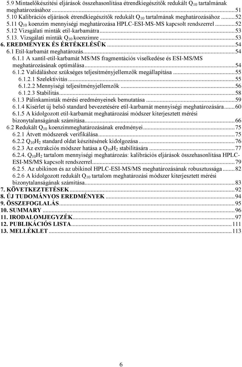 .. 53 5.13. Vizsgálati minták Q 10 koenzimre... 53 6. EREDMÉNYEK ÉS ÉRTÉKELÉSÜK... 54 6.1 Etil-karbamát meghatározás... 54 6.1.1 A xantil-etil-karbamát MS/MS fragmentációs viselkedése és ESI-MS/MS meghatározásának optimálása.