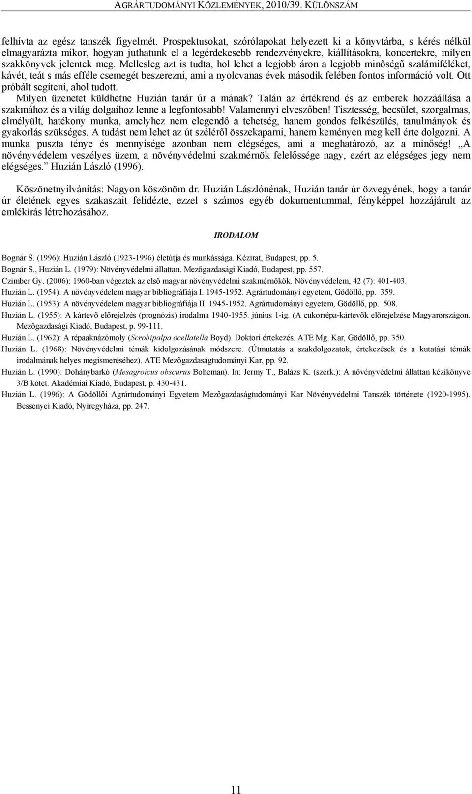 meg. Mellesleg azt is tudta, hol lehet a legjobb áron a legjobb minőségű szalámiféléket, kávét, teát s más efféle csemegét beszerezni, ami a nyolcvanas évek második felében fontos információ volt.
