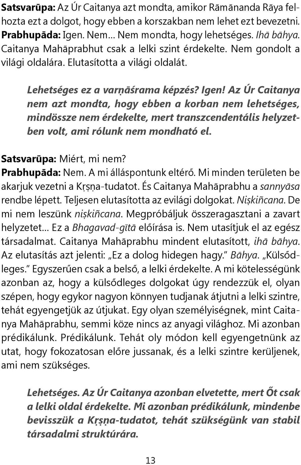 Az Úr Caitanya nem azt mondta, hogy ebben a korban nem lehetséges, mindössze nem érdekelte, mert transzcendentális helyzetben volt, ami rólunk nem mondható el. Satsvarūpa: Miért, mi nem?