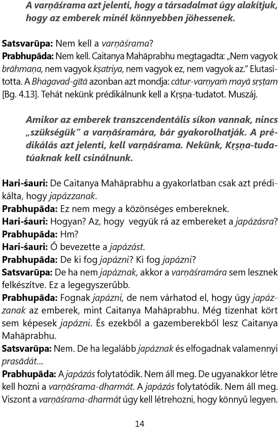 Tehát nekünk prédikálnunk kell a Kṛṣṇa-tudatot. Muszáj. Amikor az emberek transzcendentális síkon vannak, nincs szükségük a varṇāśramára, bár gyakorolhatják. A prédikálás azt jelenti, kell varṇāśrama.