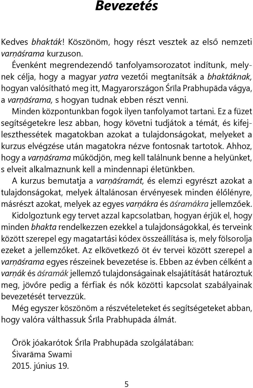 varṇāśrama, s hogyan tudnak ebben részt venni. Minden központunkban fogok ilyen tanfolyamot tartani.