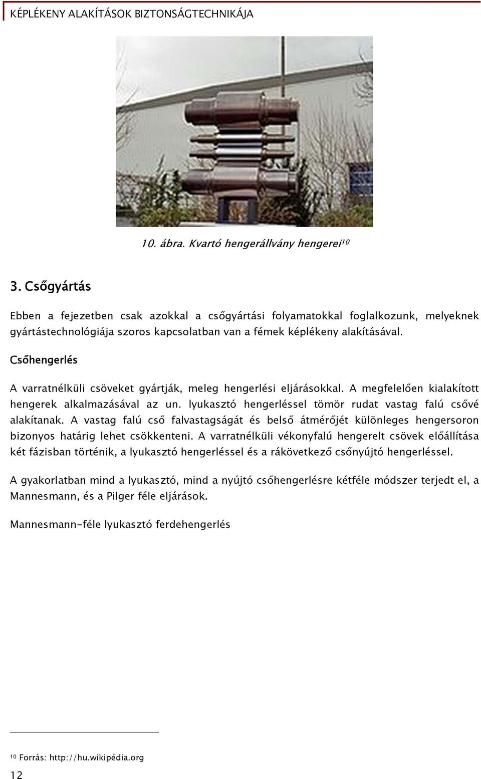 Csőhengerlés A varratnélküli csöveket gyártják, meleg hengerlési eljárásokkal. A megfelelően kialakított hengerek alkalmazásával az un. lyukasztó hengerléssel tömör rudat vastag falú csővé alakítanak.