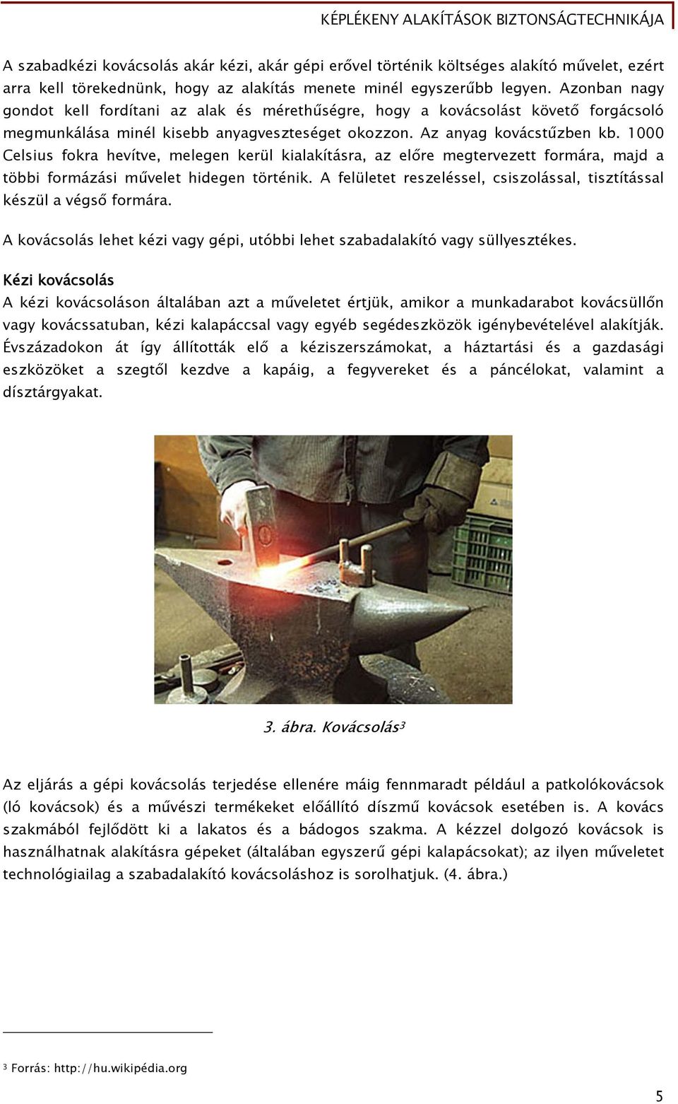 1000 Celsius fokra hevítve, melegen kerül kialakításra, az előre megtervezett formára, majd a többi formázási művelet hidegen történik.