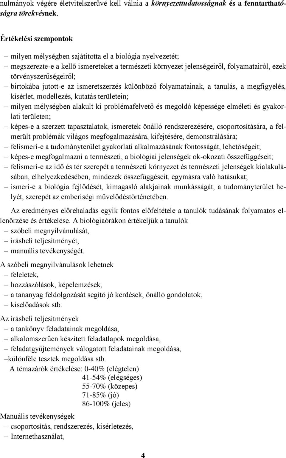 jutott-e az ismeretszerzés különböző folyamatainak, a tanulás, a megfigyelés, kísérlet, modellezés, kutatás területein; milyen mélységben alakult ki problémafelvető és megoldó képessége elméleti és