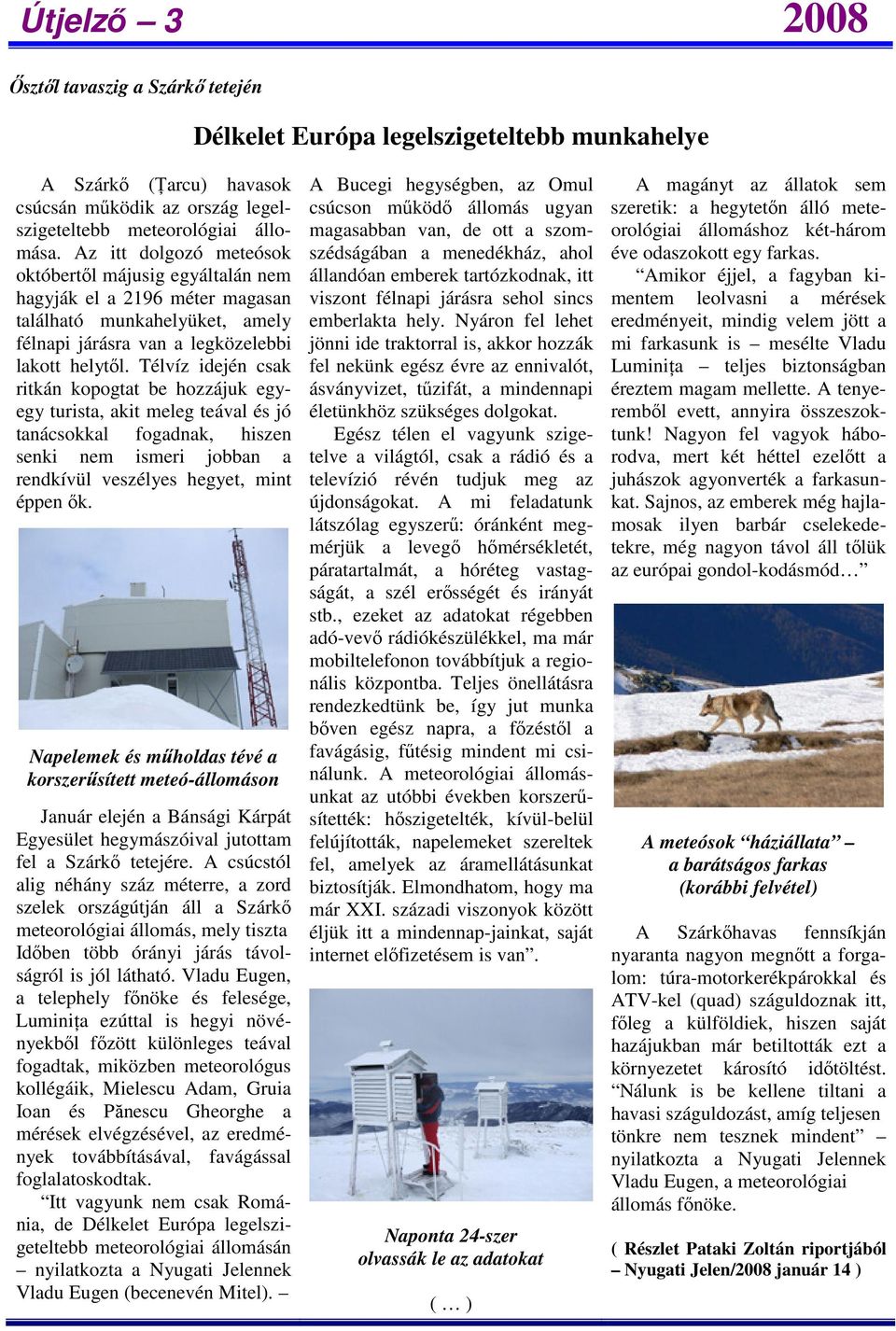 Télvíz idején csak ritkán kopogtat be hozzájuk egyegy turista, akit meleg teával és jó tanácsokkal fogadnak, hiszen senki nem ismeri jobban a rendkívül veszélyes hegyet, mint éppen ők.