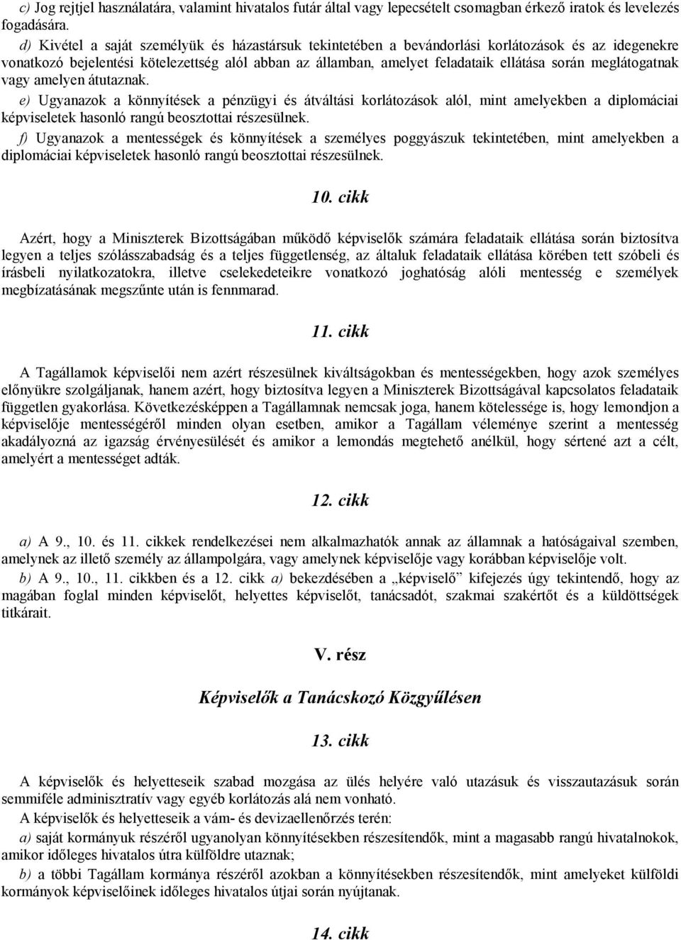 meglátogatnak vagy amelyen átutaznak. e) Ugyanazok a könnyítések a pénzügyi és átváltási korlátozások alól, mint amelyekben a diplomáciai képviseletek hasonló rangú beosztottai részesülnek.