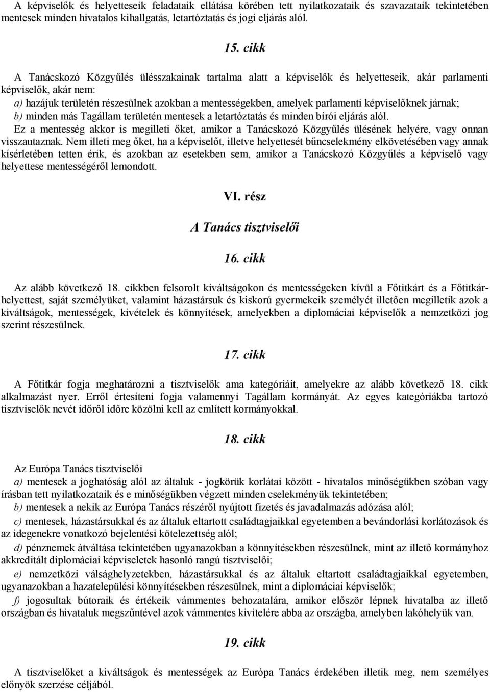 parlamenti képviselőknek járnak; b) minden más Tagállam területén mentesek a letartóztatás és minden bírói eljárás alól.