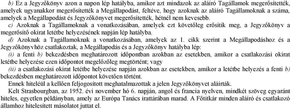 c) Azoknak a Tagállamoknak a vonatkozásában, amelyek ezt követőleg erősítik meg, a Jegyzőkönyv a megerősítő okirat letétbe helyezésének napján lép hatályba.