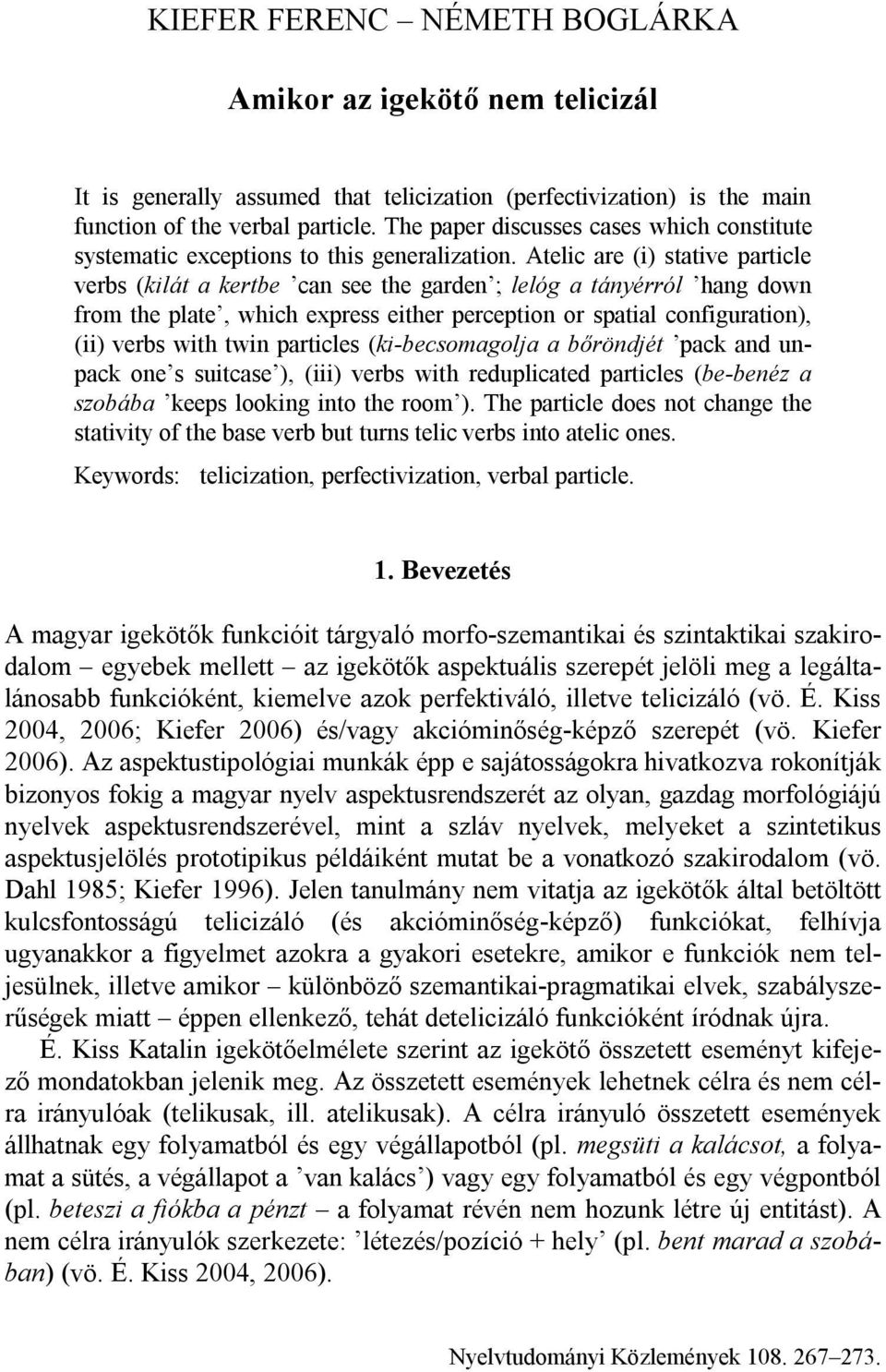 Atelic are (i) stative particle verbs (kilát a kertbe can see the garden ; lelóg a tányérról hang down from the plate, which express either perception or spatial configuration), (ii) verbs with twin