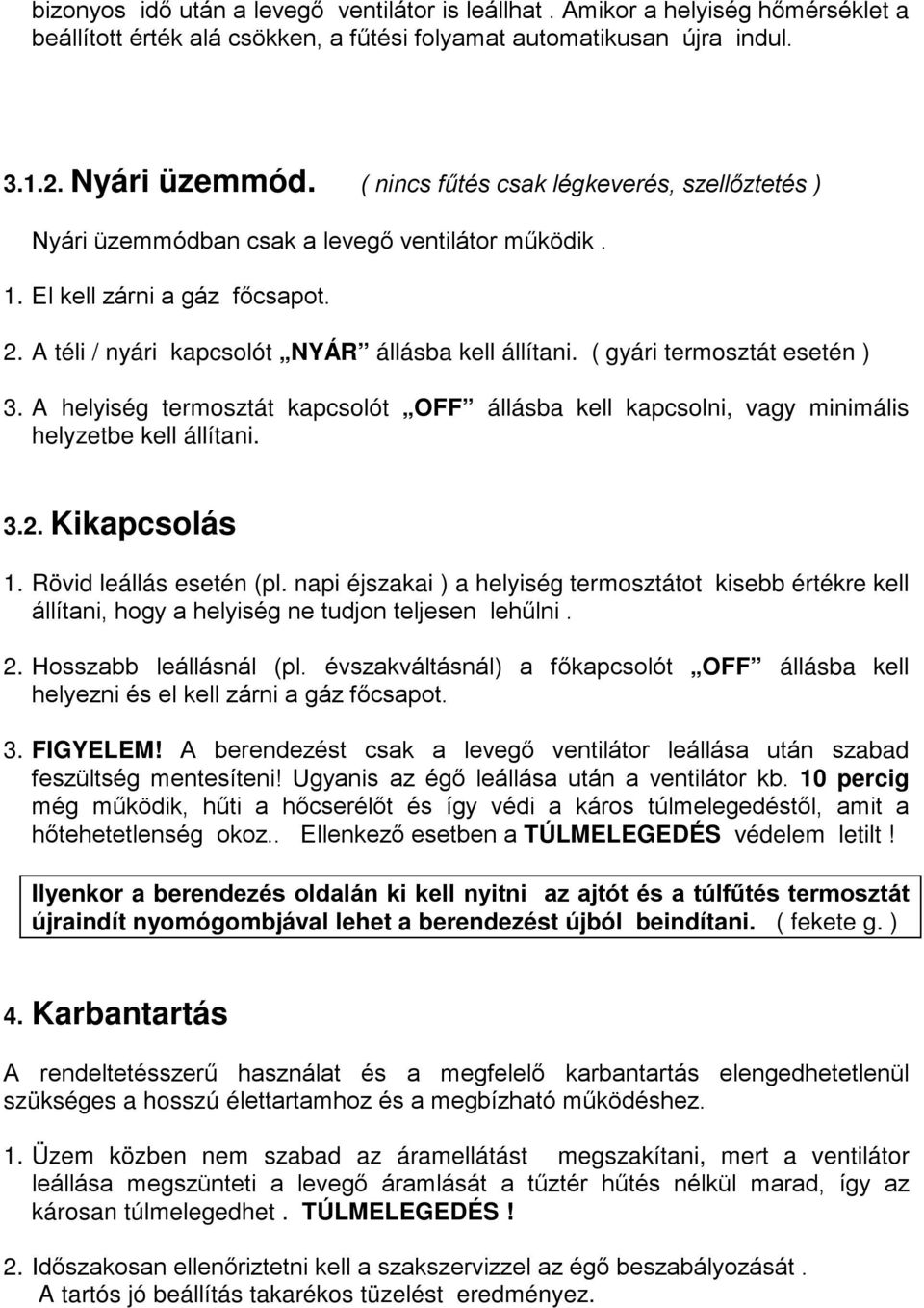 ( gyári termosztát esetén ) 3. A helyiség termosztát kapcsolót OFF állásba kell kapcsolni, vagy minimális helyzetbe kell állítani. 3.2. Kikapcsolás 1. Rövid leállás esetén (pl.
