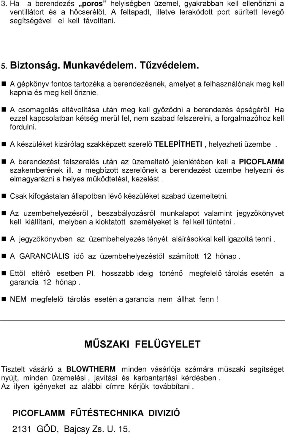 A csomagolás eltávolítása után meg kell győződni a berendezés épségéről. Ha ezzel kapcsolatban kétség merül fel, nem szabad felszerelni, a forgalmazóhoz kell fordulni.