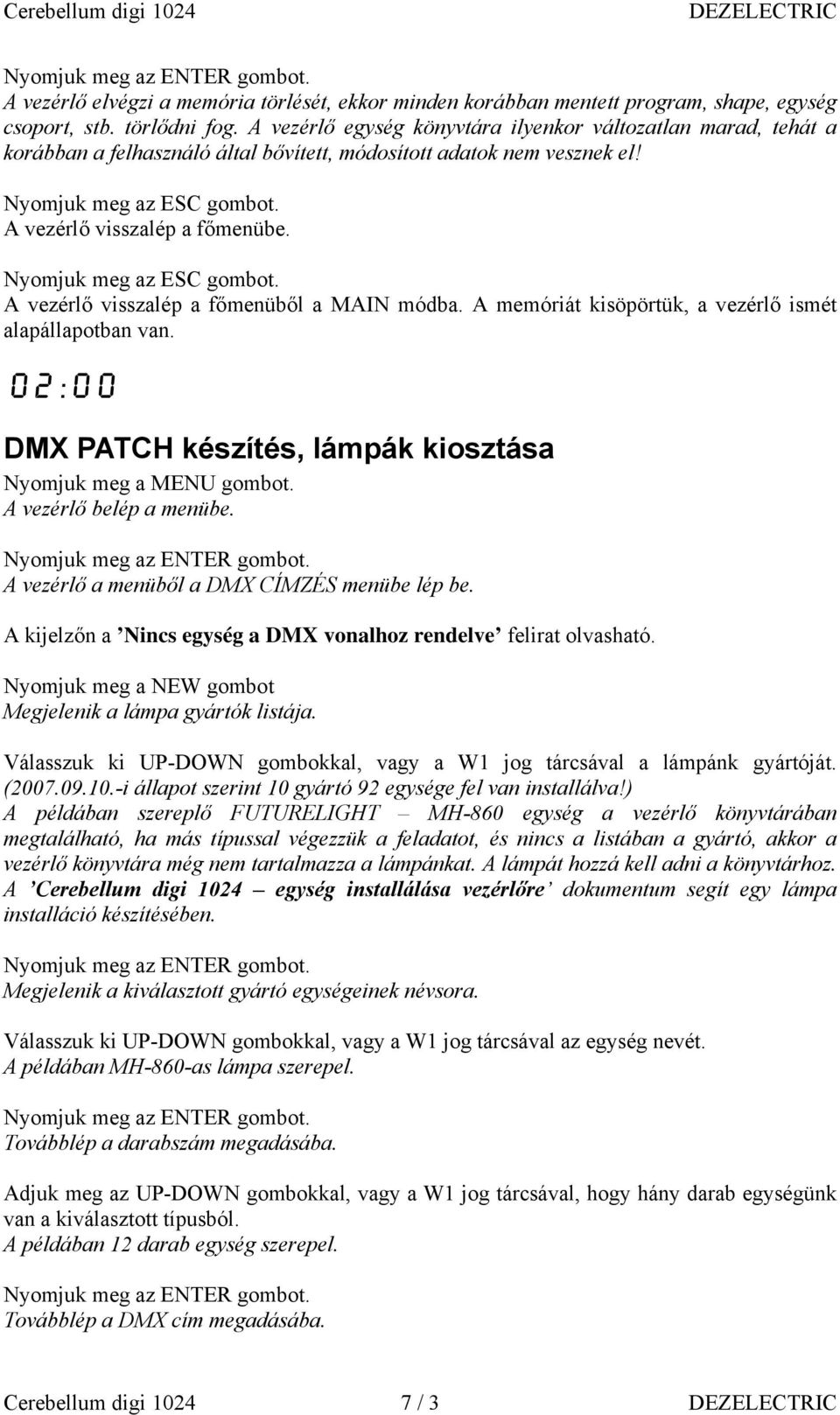 A vezérlő visszalép a főmenüből a MAIN módba. A memóriát kisöpörtük, a vezérlő ismét alapállapotban van. 02:00 DMX PATCH készítés, lámpák kiosztása Nyomjuk meg a MENU gombot. A vezérlő belép a menübe.