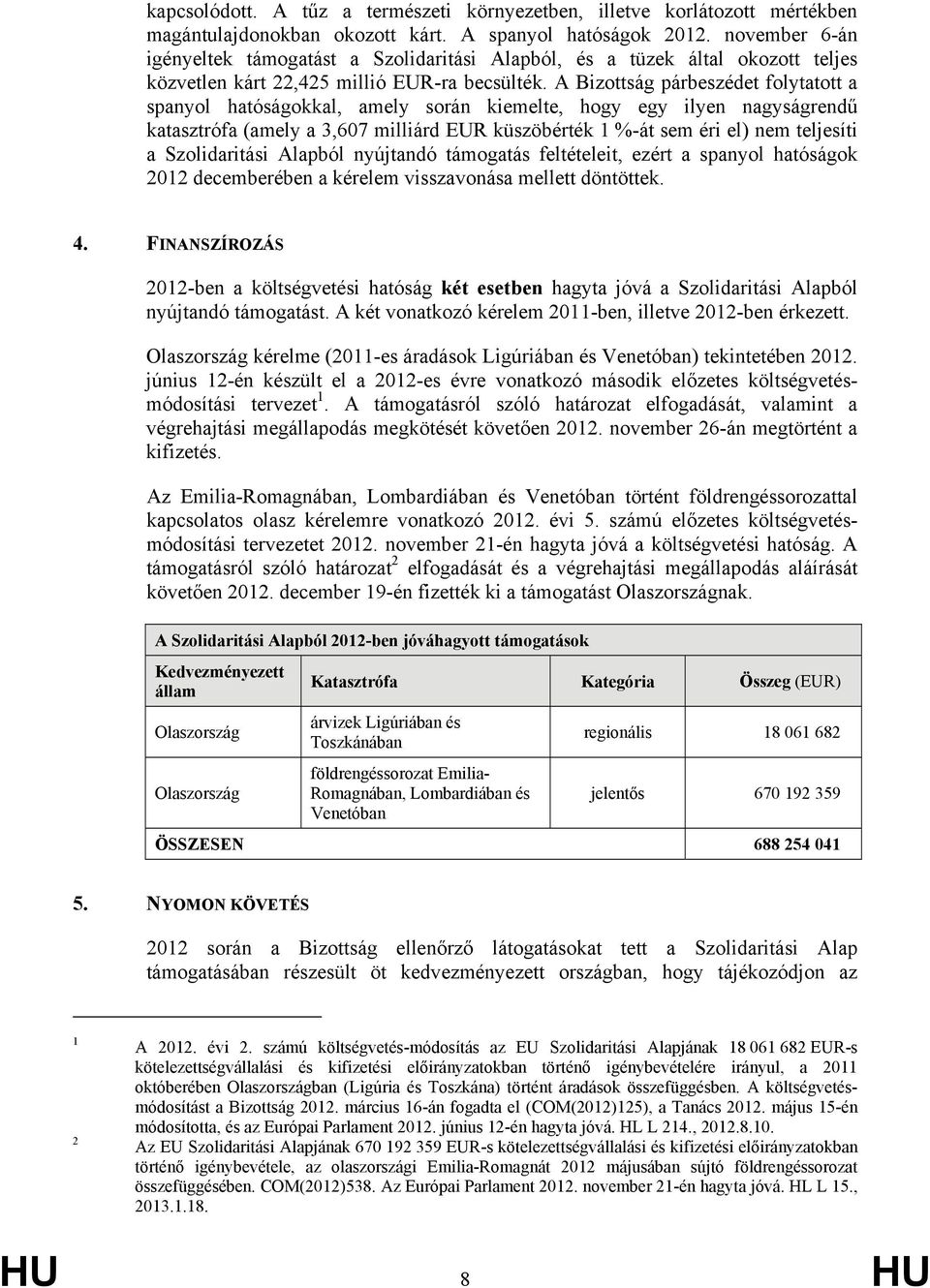 A Bizottság párbeszédet folytatott a spanyol hatóságokkal, amely során kiemelte, hogy egy ilyen nagyságrendű katasztrófa (amely a 3,607 milliárd EUR küszöbérték 1 %-át sem éri el) nem teljesíti a