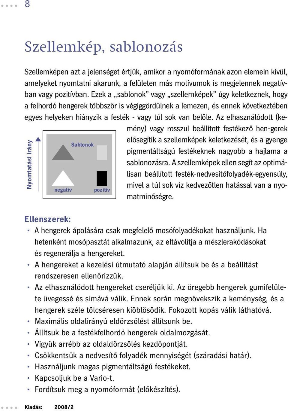 Ezek a sablonok vagy szellemképek úgy keletkeznek, hogy a felhordó hengerek többször is végiggördülnek a lemezen, és ennek következtében egyes helyeken hiányzik a festék - vagy túl sok van belőle.