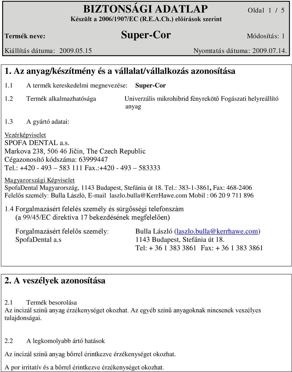 : +420-493 583 111 Fax.:+420-493 583333 Magyarországi Képviselet SpofaDental Magyarország, 1143 Budapest, Stefánia út 18. Tel.: 383-1-3861, Fax: 468-2406 Felelős személy: Bulla László, E-mail laszlo.