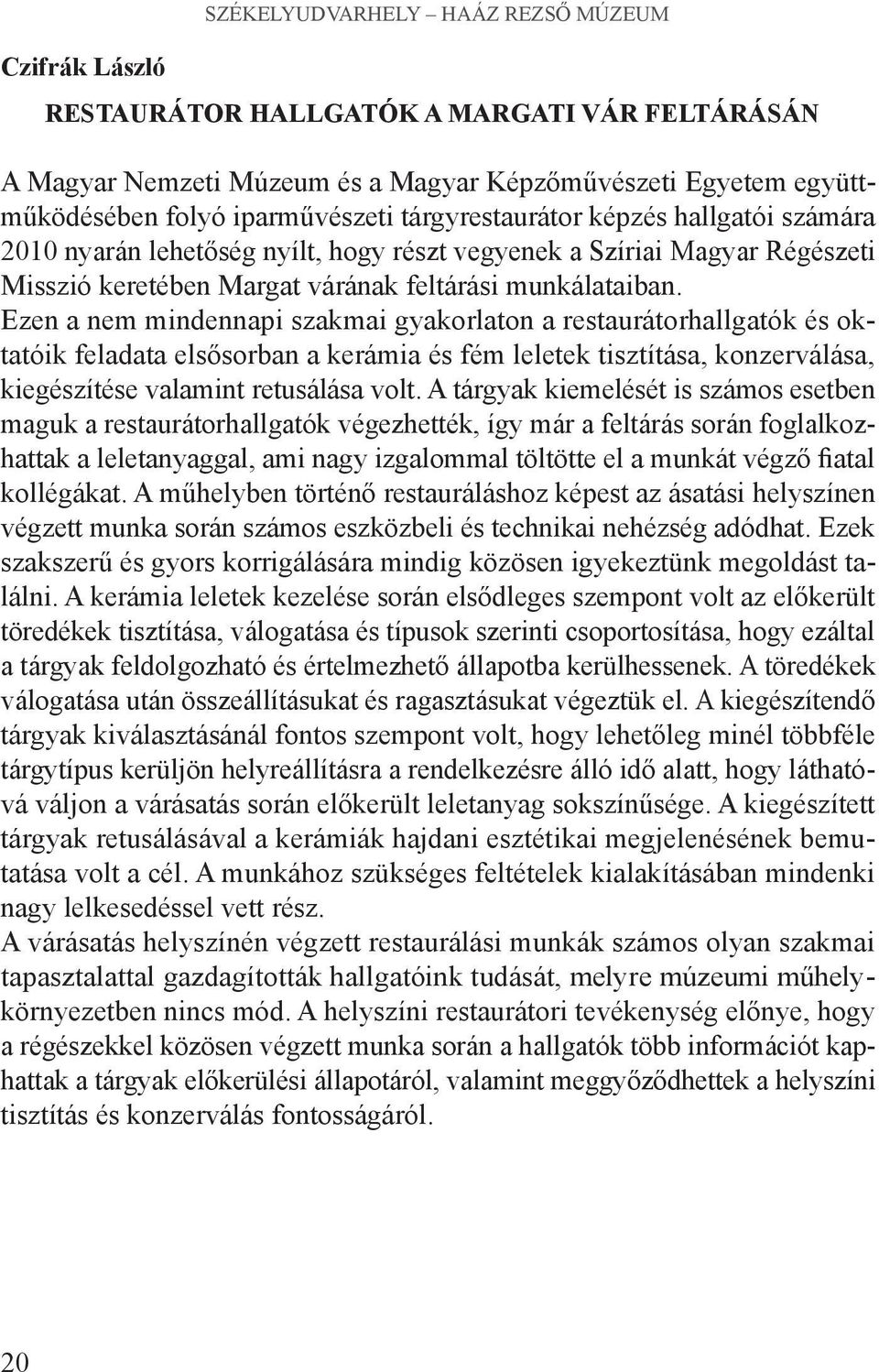 Ezen a nem mindennapi szakmai gyakorlaton a restaurátorhallgatók és oktatóik feladata elsősorban a kerámia és fém leletek tisztítása, konzerválása, kiegészítése valamint retusálása volt.