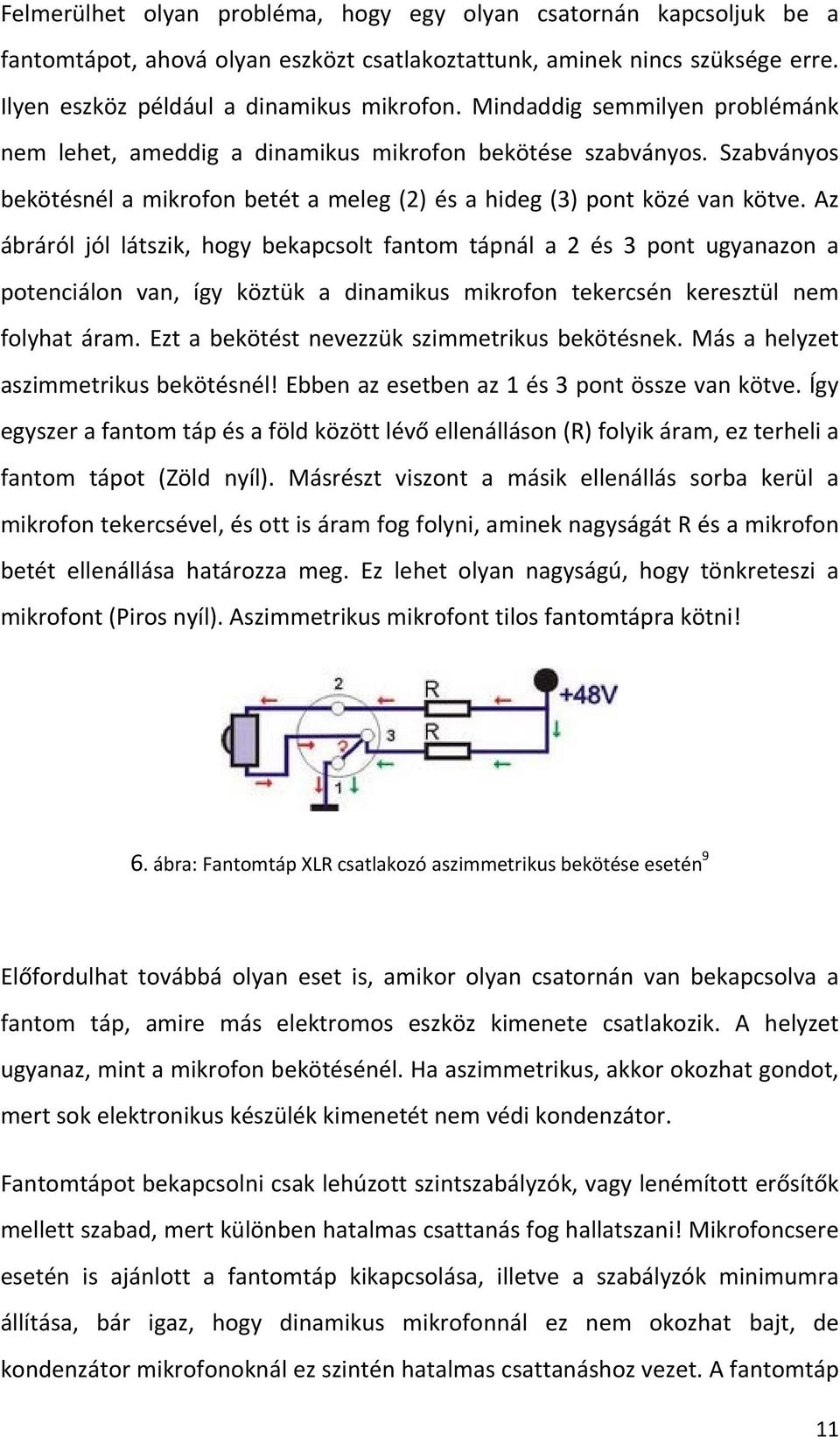 Az ábráról jól látszik, hogy bekapcsolt fantom tápnál a 2 és 3 pont ugyanazon a potenciálon van, így köztük a dinamikus mikrofon tekercsén keresztül nem folyhat áram.