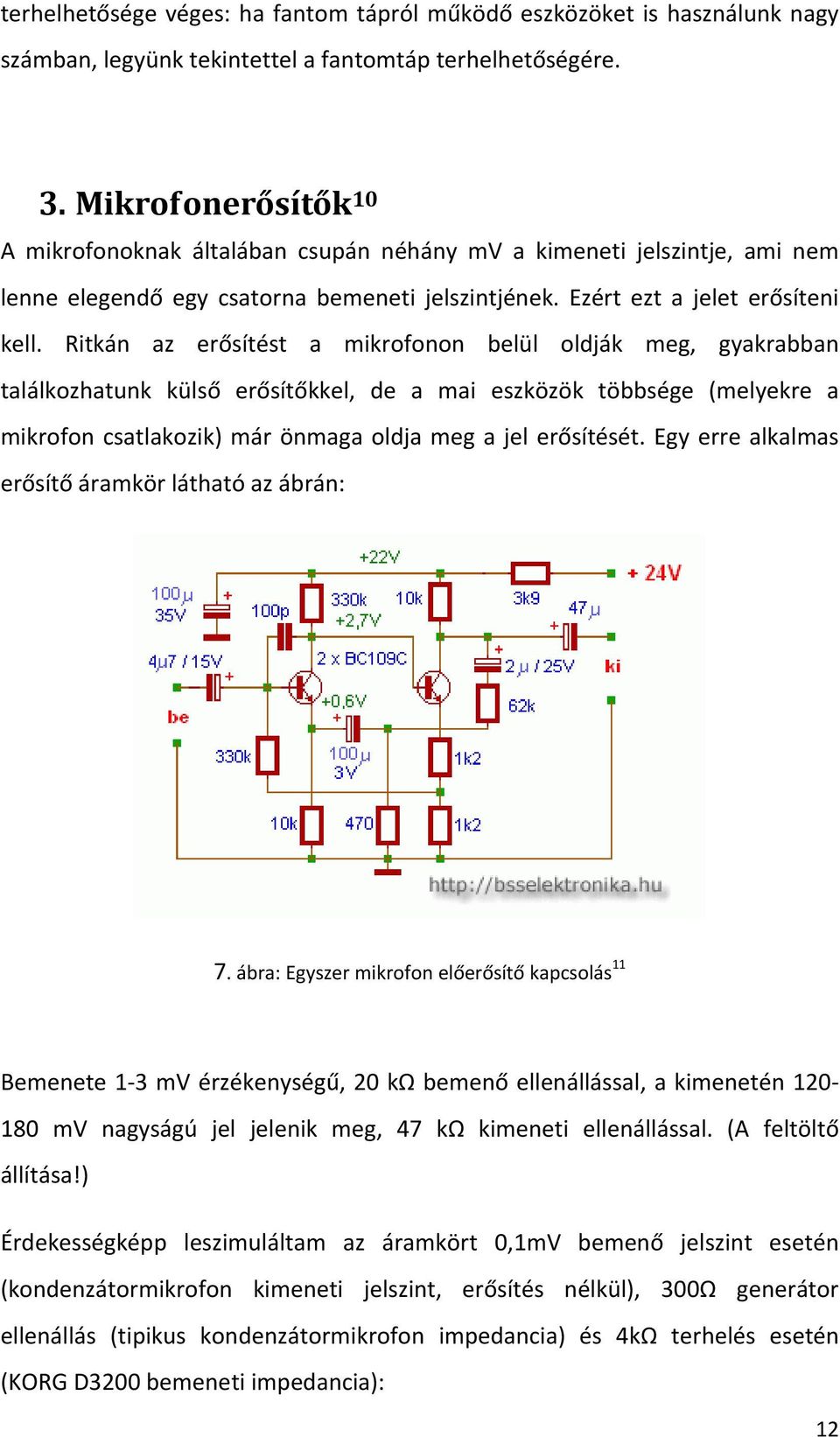 Ritkán az erősítést a mikrofonon belül oldják meg, gyakrabban találkozhatunk külső erősítőkkel, de a mai eszközök többsége (melyekre a mikrofon csatlakozik) már önmaga oldja meg a jel erősítését.