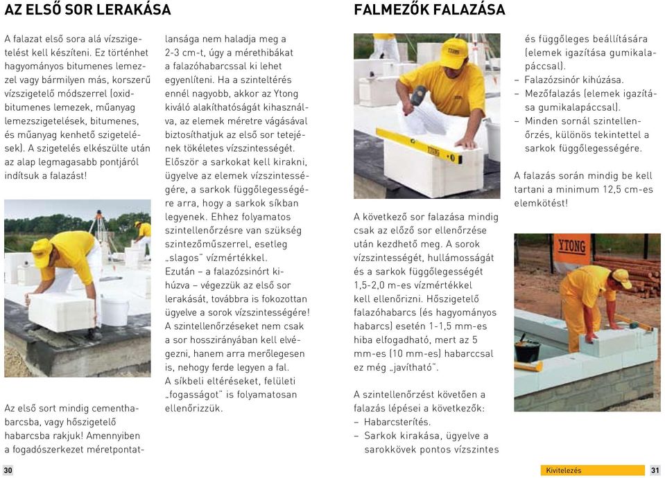 A szigetelés elkészülte után az alap legmagasabb pontjáról indítsuk a falazást! Az első sort mindig cementhabarcsba, vagy hőszigetelő habarcsba rakjuk!