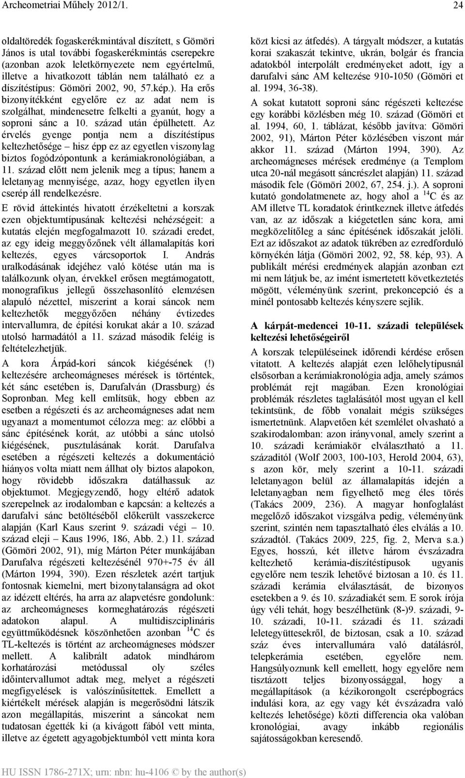 Az érvelés gyenge pontja nem a díszítéstípus keltezhetősége hisz épp ez az egyetlen viszonylag biztos fogódzópontunk a kerámiakronológiában, a 11.