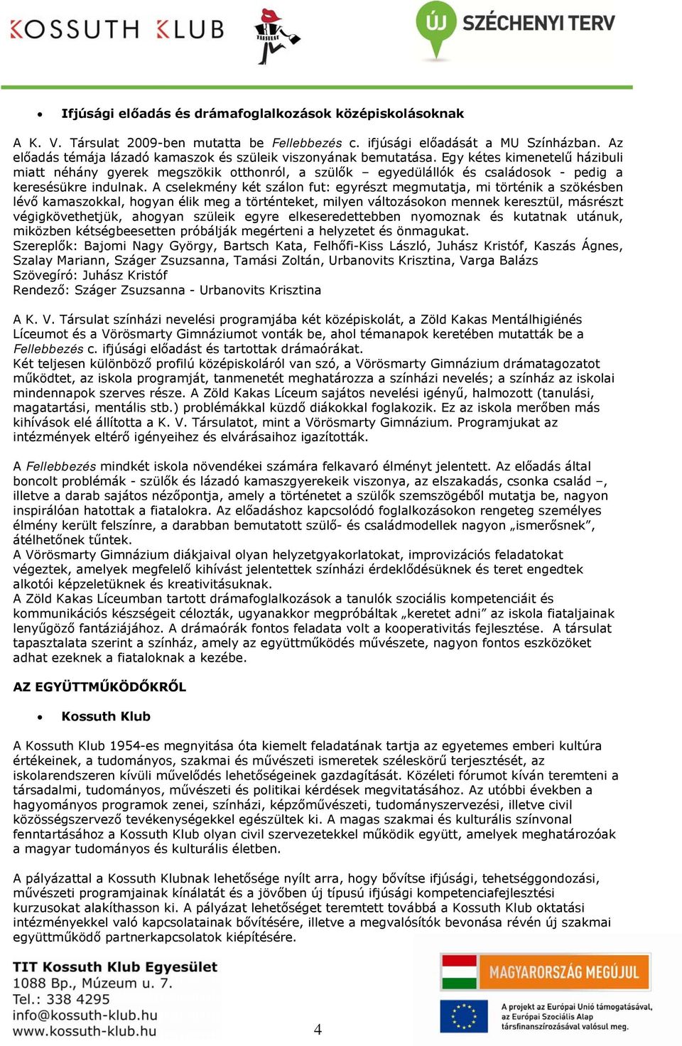 Egy kétes kimenetelű házibuli miatt néhány gyerek megszökik otthonról, a szülők egyedülállók és családosok - pedig a keresésükre indulnak.