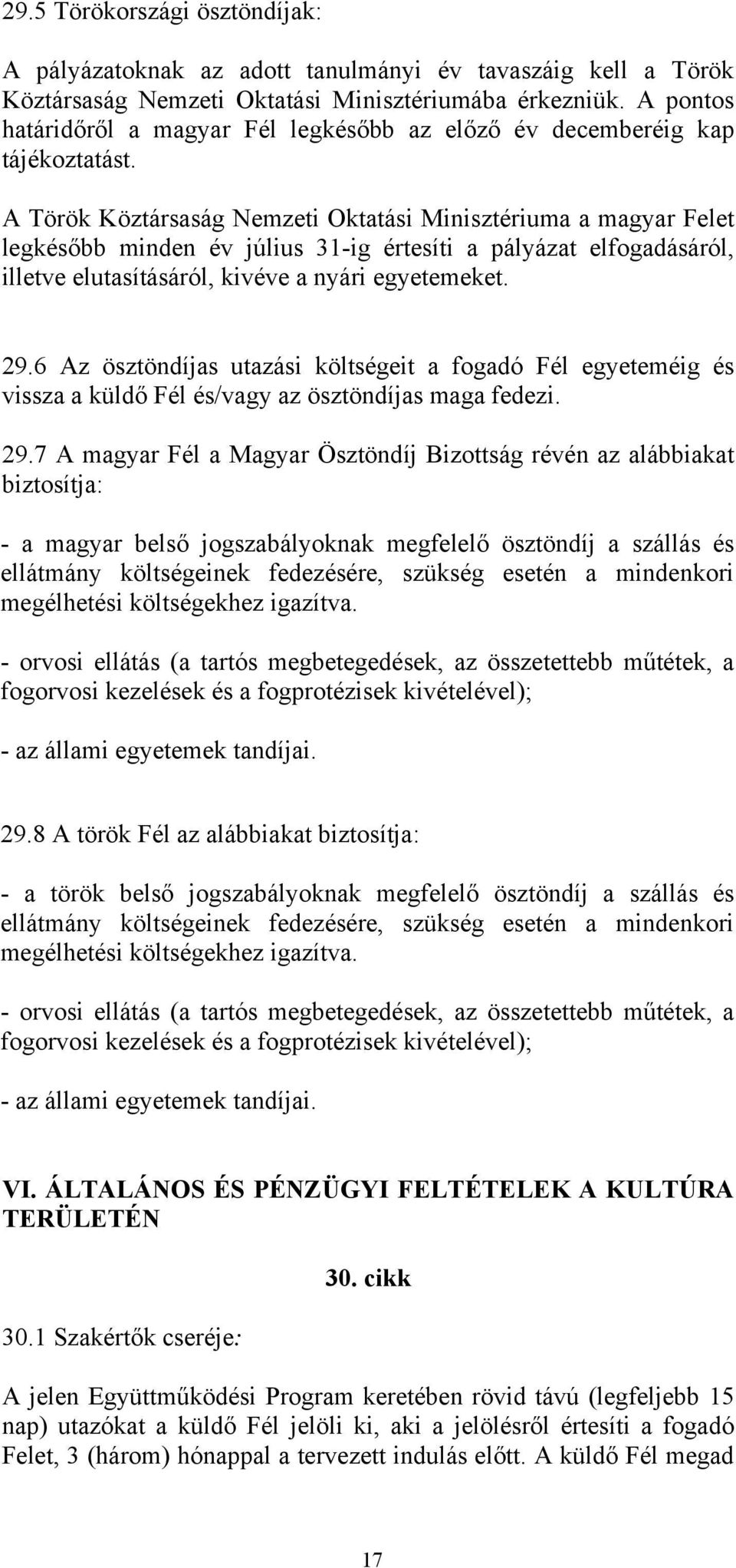 A Török Köztársaság Nemzeti Oktatási Minisztériuma a magyar Felet legkésőbb minden év július 31-ig értesíti a pályázat elfogadásáról, illetve elutasításáról, kivéve a nyári egyetemeket. 29.