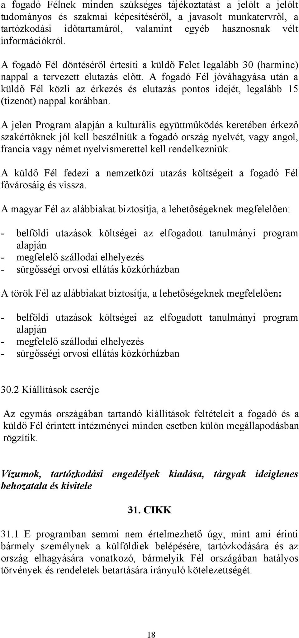 A fogadó Fél jóváhagyása után a küldő Fél közli az érkezés és elutazás pontos idejét, legalább 15 (tizenöt) nappal korábban.