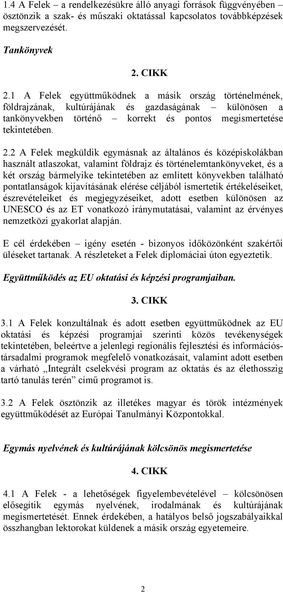 2 A Felek megküldik egymásnak az általános és középiskolákban használt atlaszokat, valamint földrajz és történelemtankönyveket, és a két ország bármelyike tekintetében az említett könyvekben